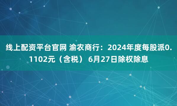 线上配资平台官网 渝农商行：2024年度每股派0.1102元（含税） 6月27日除权除息