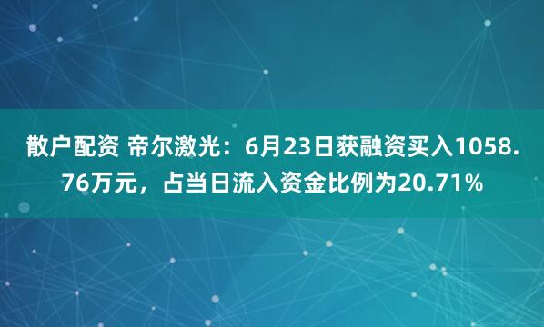 散户配资 帝尔激光：6月23日获融资买入1058.76万元，占当日流入资金比例为20.71%