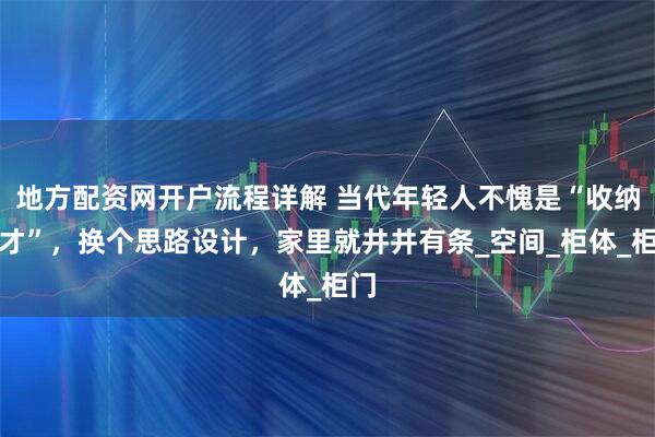 地方配资网开户流程详解 当代年轻人不愧是“收纳鬼才”，换个思路设计，家里就井井有条_空间_柜体_柜门