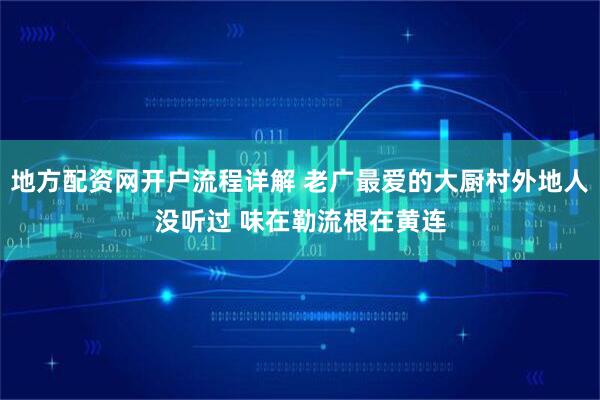 地方配资网开户流程详解 老广最爱的大厨村外地人没听过 味在勒流根在黄连