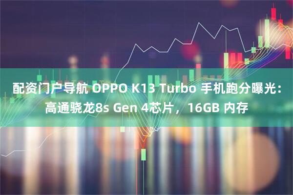 配资门户导航 OPPO K13 Turbo 手机跑分曝光：高通骁龙8s Gen 4芯片，16GB 内存