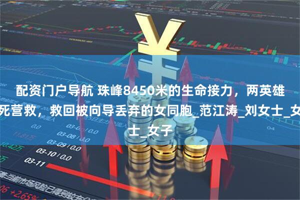 配资门户导航 珠峰8450米的生命接力，两英雄冒死营救，救回被向导丢弃的女同胞_范江涛_刘女士_女子