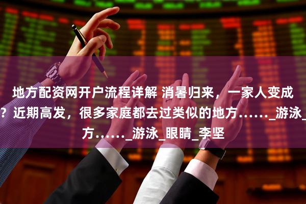 地方配资网开户流程详解 消暑归来，一家人变成“兔子眼”？近期高发，很多家庭都去过类似的地方……_游泳_眼睛_李坚