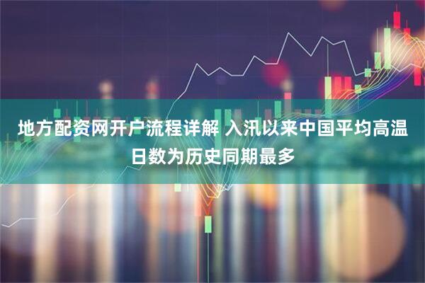 地方配资网开户流程详解 入汛以来中国平均高温日数为历史同期最多